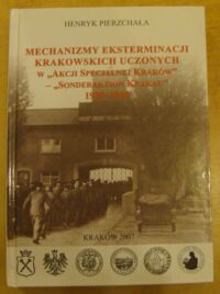 Miniatura okładki Pierzchała Henryk Mechanizmy eksterminacji krakowskich uczonych w "Akcji Specjalnej Kraków" - "Sonderaktion Krakau" 1939-1945.