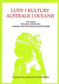 Miniatura okładki Pietraszko Edward, Kopydłowska-Kaczorowska Barbara /red./ Ludy i kultury Australii i Oceanii. Materiały z V konferencji naukowej zorganizowanej we Wrocławiu w dniach 26-27 listopada 1988 r. przez Katedrę Etnografii Uniwersytetu Wrocławskiego.
