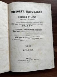 Miniatura okładki Pietruski Stan. Konst. z Siemuszkowej Historya naturalna i hodowla ptaków zabawnych i użytecznych czyli Dokładne opisanie wszystkich śpiewających, naśladujących mowę ludzką, pięknie ubarwionych, domowych i użytecznych ptaków z podaniem najnowszych sposobów i doświadczeń jak takowe łowić, przyswajać, karmić, rozmnażać, od chorób chronić i z tychże leczyć. Tom III. Gołębie.