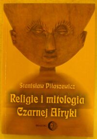 Zdjęcie nr 1 okładki Piłaszewicz Stanisław Religie i mitologia Czarnej Afryki. Przegląd encyklopedyczny. /Świat Orientu/