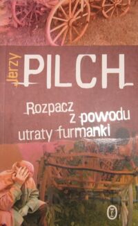 Miniatura okładki Pilch Jerzy Rozpacz z powodu utraty furmanki.