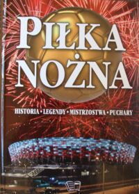 Zdjęcie nr 1 okładki  Piłka nożna. Historia * Legendy *  Mistrzostwa * Puchary.