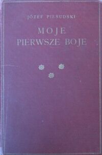 Miniatura okładki Piłsudski Józef Moje pierwsze boje. Wspomnienia, spisane w Twierdzy Magdeburskiej. Z portretem i trzema mapkami. Wydanie drugie.