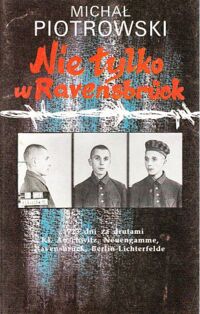 Miniatura okładki Piotrowski Michał Nie tylko w Ravensbruck...1723 dni za drutami KL Auschwitz, Neuengamme, Ravenbruck, Berlin-Lichterfelde.