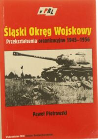 Miniatura okładki Piotrowski Paweł Śląski Okręg Wojskowy. Przekształcenia organizacyjne 1945-1956.