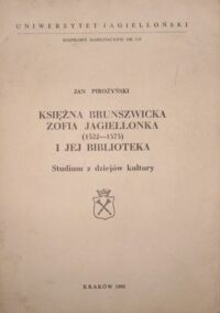 Miniatura okładki Pirożyński Jan Księżna Brunszwicka Zofia Jagiellonka (1522-1575) i jej biblioteka. Studium z dziejów kultury.