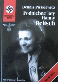 Miniatura okładki Piszkiewicz Dennis Podniebne loty Hanny Reitsch. Biografia najsłynniejszej pilotki Luftwaffe. /Brunatna Seria/