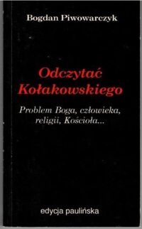 Miniatura okładki Piwowarczyk Bogdan Odczytać Kołakowskiego. Problemy Boga, człowieka, religii, Kościoła.