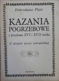 Zdjęcie nr 1 okładki Platt Dobrosława Kazania pogrzebowe z przełomu XV i XVII wieku. Z dziejów prozy staropolskiej. 