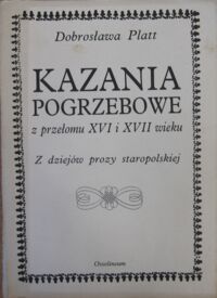 Zdjęcie nr 1 okładki Platt Dobrosława Kazania pogrzebowe z przełomu XV i XVII wieku. Z dziejów prozy staropolskiej. 