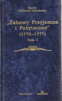 Zdjęcie nr 1 okładki Platt Julian /oprac. / Zabawy Przyjemne i Pożyteczne (1770-1777). Tom I-II. /Seria I. Nr 195/