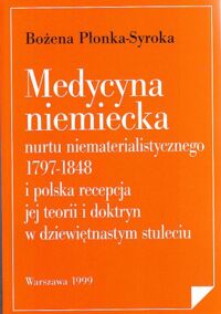 Miniatura okładki Płonka- Syroka Bożena   Medycyna niemiecka nurtu niematerialistycznego 1797-1848 i polska recepcja  jej teorii i doktryn w dziewiętnastym stuleciu.