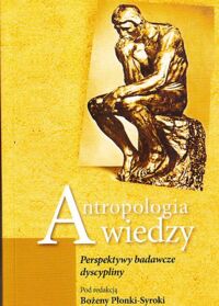 Zdjęcie nr 1 okładki Płonka-Syroka Bożena /red./ Antropologia wiedzy. Perspektywy badawcze dyscypliny.