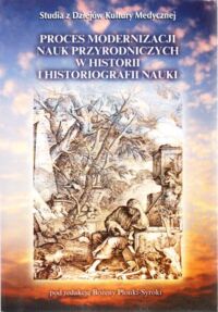 Miniatura okładki Płonka-Syroka Bożena /red./ Proces modernizacji nauk przyrodniczych w historii i historiografii nauki. /Studia z Dziejów Kultury Medycznej. Tom 7/