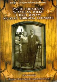 Miniatura okładki Płonka-Syroka Bożena, Syroka Andrzej /red./ Życie codzienne w XVIII-XX wieku i jego wpływ na stan zdowia ludności. /Seria: Studia z Dziejów Kultury Medycznej/