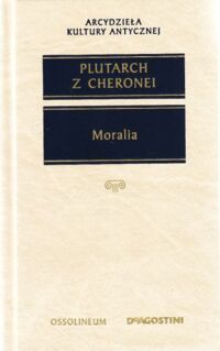 Zdjęcie nr 1 okładki Plutarch z Cheronei Moralia. Wybór pism filozoficzno-popularnych. /Arcydzieła Kultury Antycznej/ 