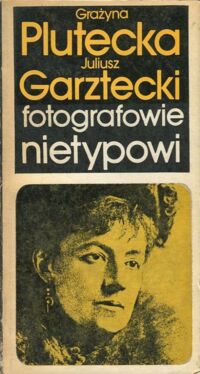 Zdjęcie nr 1 okładki Plutecka Grażyna, Garztecki Juliusz Fotografowie nietypowi.