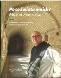 Miniatura okładki  Po co światu mnich? Michał Zioło ocso w rozmowie z Katarzyną Kolską i Romanem Bieleckim OP.