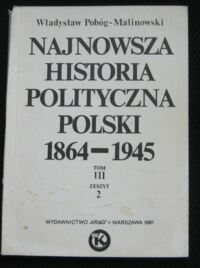 Miniatura okładki Pobóg-Malinowski Władysław Najnowsza historia Polski 1864-1945. Tom III. Zeszyt 2.