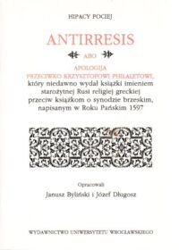 Zdjęcie nr 1 okładki Pociej Hipacy /oprac. J. Byliński, J. Długosz/ Antirresis abo apologija przeciwko Krzysztofowi Philaletowi, który niedawno wydał książki imieniem starożytnej Rusi religiej greckiej przeciw książkom o synodzie brzeskim, napisanym w Roku Pańskim 1597.
