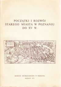 Miniatura okładki  Początki i rozwój starego miasta w Poznaniu do XV wieku w świetle nowych badań archeologicznych i urbanistyczno-architektonicznych. 18-19 X 1973. Referaty.