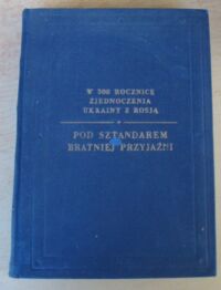 Miniatura okładki  Pod sztandarem bratniej przyjaźni. Zbiór materiałów i dokumentów o wspólnej walce wyzwoleńczej i nierozerwalnej przyjaźni ludu polskiego, ukraińskiego i rosyjskiego.