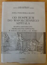 Miniatura okładki Podgórska-Klawe Zofia Od hospicjum do współczesnego szpitala. Rozwój historyczny problematyki szpitalnej w Polsce do końca XIX wieku.