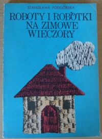 Miniatura okładki Podgórska Stanisława Roboty i robótki na zimowe wieczory.