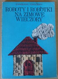 Zdjęcie nr 1 okładki Podgórska Stanisława Roboty i robótki na zimowe wieczory.