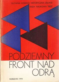 Miniatura okładki  Podziemny  front nad Odrą. Wybór materiałów z konferencji popularnonaukowej Głównej Komisji Historycznej ZBoWiD i Rady Naukowej TRZZ na temat walki z hitleryzmem w okresie II wojny światowej na ziemiach zachodnich i północnych (Słupsk 29-30.V.1970)