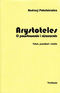 Miniatura okładki Pokulniewicz Andrzej Arystoteles. O powstawaniu i niszczeniu. Tekst, przekład i studia.