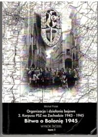 Zdjęcie nr 1 okładki Polak Michał Organizacja i działania bojowe 2. Korpusu PSZ na Zachodzie 1943-1945. Bitwa o Bolonię 1945. Wybór źródeł. Tom I. 