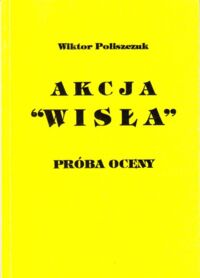 Miniatura okładki Poliszczuk Wiktor Akcja "Wisła". Próba oceny.