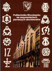 Miniatura okładki  Politechnika Wrocławska we wspomnieniach pierwszych absolwentów.