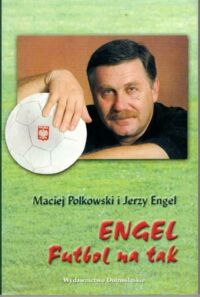 Miniatura okładki Polkowski Maciej, Engel Jerzy Engel. Futbol na tak.