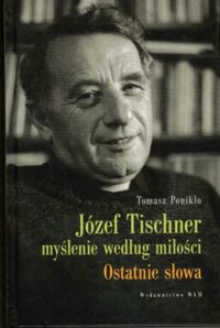 Miniatura okładki Ponikło Tomasz Józef Tischner myślenie według miłości. Ostatnie słowa.