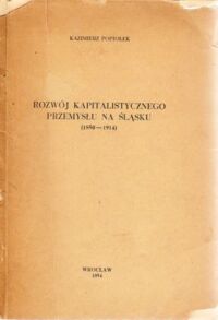 Miniatura okładki Popiołek Kazimierz Rozwój kapitalistycznego przemysłu na Śląsku (1850 - 1914).