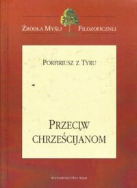 Zdjęcie nr 1 okładki Porfiriusz z Tyru Przeciw chrześcijanom. /Źródła Myśli Filozoficznej/