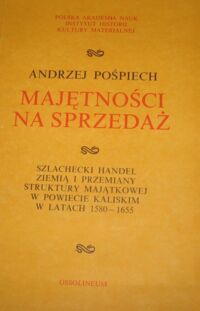 Miniatura okładki Pośpiech Andrzej Majętności na sprzedaż. Szlachecki handel ziemią i przemiany struktury majątkowej w powiecie kaliskim w latach 1580-1655.