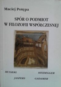 Zdjęcie nr 1 okładki Potępa Maciej Spór o podmiot w filozofii współczesnej. Hussler-Heidegger-Gadamer-Jaspers.