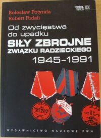 Miniatura okładki Potyrała Bolesław Fudali Robert Od zwycięstwa do upadku. Siły zbrojne Związku radzieckiego 1945-1991. /Trudny wiek XX/