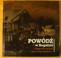 Zdjęcie nr 1 okładki  Powódź w Bogatyni. /...tragiczne obrazy, żywe wspomnienia.../