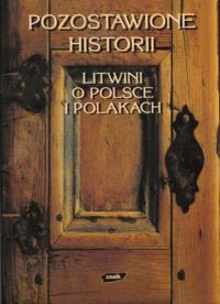 Miniatura okładki  Pozostawione historii. Litwini o Polsce i Polakach.