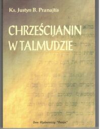 Zdjęcie nr 1 okładki Pranajtis Justyn B. Ks. Chrześcijanin w Talmudzie Żydowskim. /Reprint wydania z 1937r./