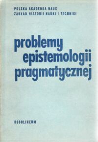 Miniatura okładki  Problemy epistemologii pragmatycznej. Materiały z posiedzeń konwersatorium naukoznawczego Polskiej Akademii.