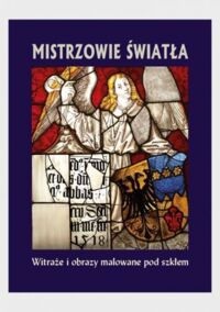 Miniatura okładki Prorok-Gajewska Elżbieta Mistrzowie Światła. Witraże i obrazy malowane pod szkłem. 