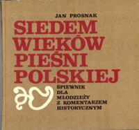 Miniatura okładki Prosnak Jan Siedem wieków pieśni polskiej. Śpiewnik dla młodzieży z komentarzem historycznym.