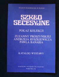 Zdjęcie nr 1 okładki Prószyńska Zuzanna, Ryszkiewicz Andrzej, Banaś Paweł Szkło secesyjne. Pokaz kolekcji. Katalog wystawy. Muzeum Mazowieckie w Płocku.