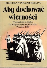 Miniatura okładki Prugar-Ketling Bronisław Aby dochować wierności. Wspomnienia z działań 11. Karpackiej Dywizji Piechoty. Wrzesień 1939.