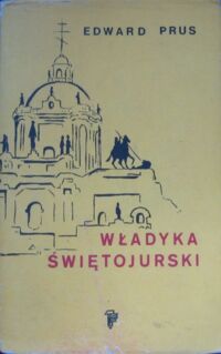 Miniatura okładki Prus Edward Władyka Świętojurski. Rzecz o arcybiskupie Andrzeju Szeptyckim (1865-1944).